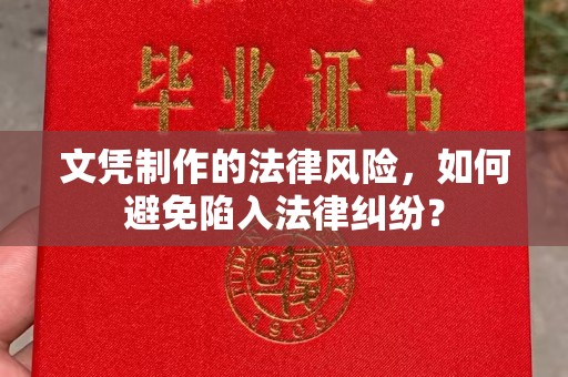 霍山文凭制作的法律风险，如何避免陷入法律纠纷？